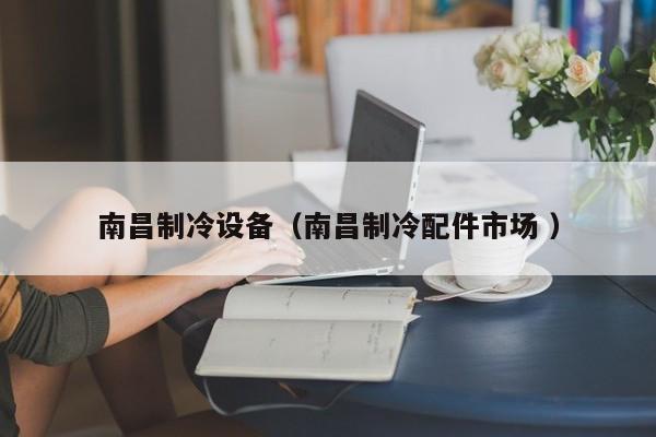 南昌制冷設(shè)備（南昌制冷配件市場 ）