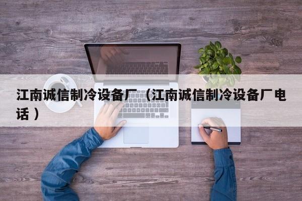江南誠(chéng)信制冷設(shè)備廠（江南誠(chéng)信制冷設(shè)備廠電話 ）