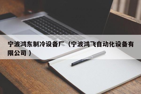 寧波鴻東制冷設(shè)備廠（寧波鴻飛自動(dòng)化設(shè)備有限公司 ）