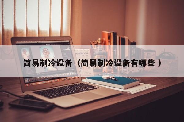 簡易制冷設(shè)備（簡易制冷設(shè)備有哪些 ）