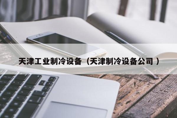 天津工業(yè)制冷設(shè)備（天津制冷設(shè)備公司 ）