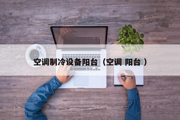 空調(diào)制冷設(shè)備陽臺(tái)（空調(diào) 陽臺(tái) ）